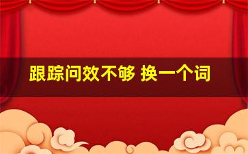 跟踪问效不够 换一个词